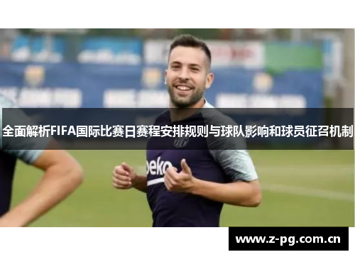 全面解析FIFA国际比赛日赛程安排规则与球队影响和球员征召机制
