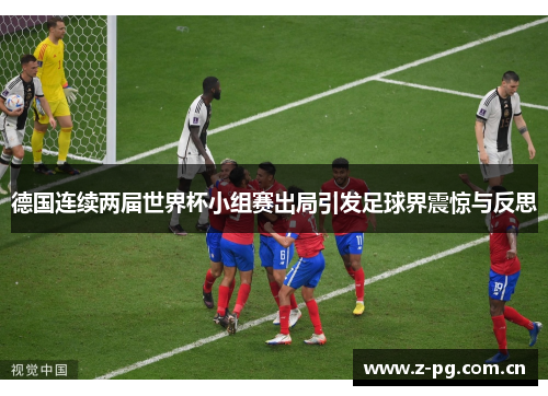 德国连续两届世界杯小组赛出局引发足球界震惊与反思