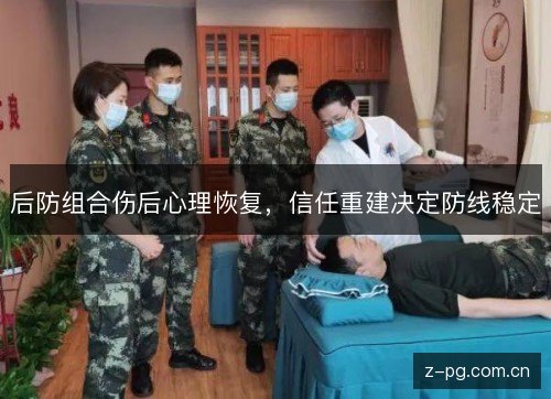 后防组合伤后心理恢复,信任重建决定防线稳定 后防组合伤后心理恢复,信任重建决定防线稳定
